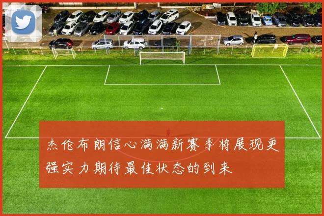 杰伦布朗信心满满新赛季将展现更强实力期待最佳状态的到来